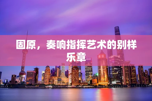 固原，奏响指挥艺术的别样乐章