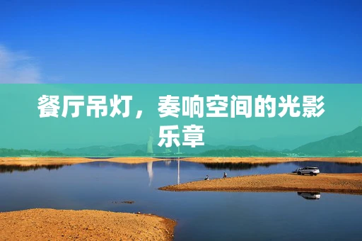 餐厅吊灯，奏响空间的光影乐章