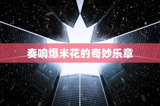 奏响爆米花的奇妙乐章