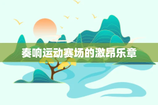 奏响运动赛场的激昂乐章