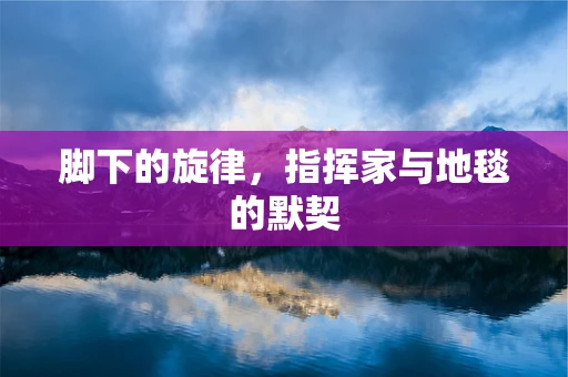 脚下的旋律，指挥家与地毯的默契