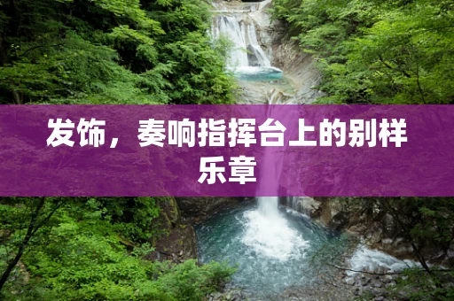 发饰，奏响指挥台上的别样乐章