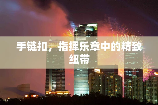 手链扣，指挥乐章中的精致纽带