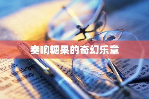奏响糖果的奇幻乐章