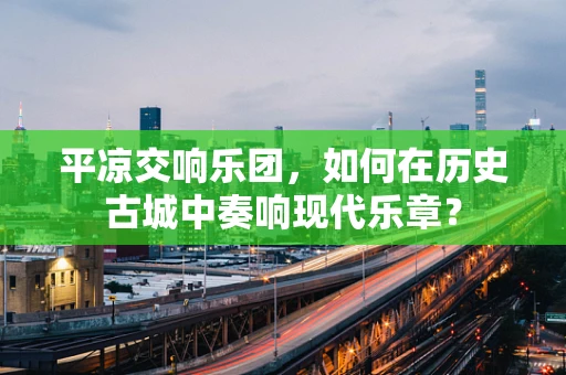 平凉交响乐团，如何在历史古城中奏响现代乐章？