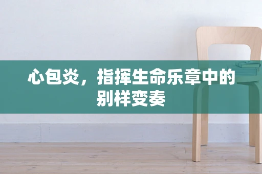 心包炎，指挥生命乐章中的别样变奏
