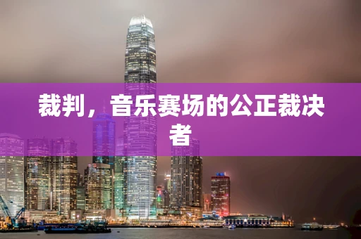 裁判，音乐赛场的公正裁决者