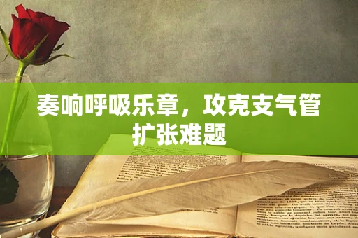 奏响呼吸乐章，攻克支气管扩张难题