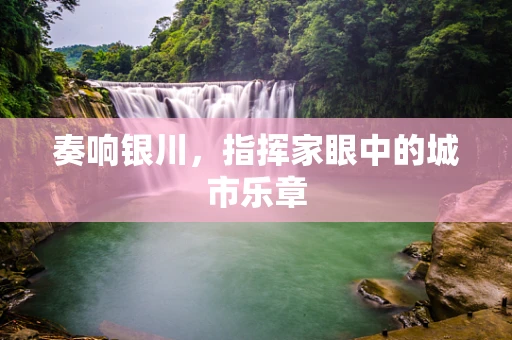 奏响银川，指挥家眼中的城市乐章