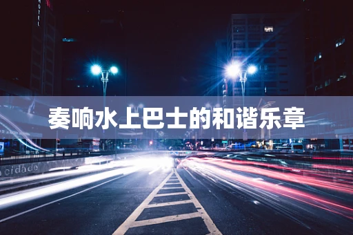 奏响水上巴士的和谐乐章