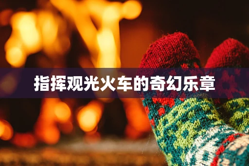 指挥观光火车的奇幻乐章