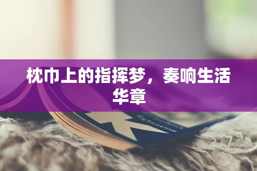 枕巾上的指挥梦，奏响生活华章