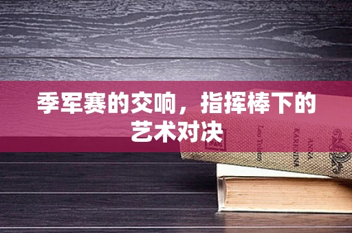 季军赛的交响，指挥棒下的艺术对决