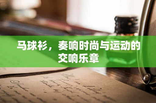 马球衫，奏响时尚与运动的交响乐章
