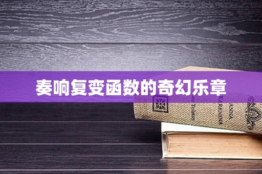 奏响复变函数的奇幻乐章