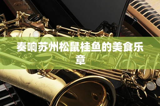 奏响苏州松鼠桂鱼的美食乐章