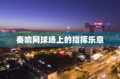 奏响网球场上的指挥乐章