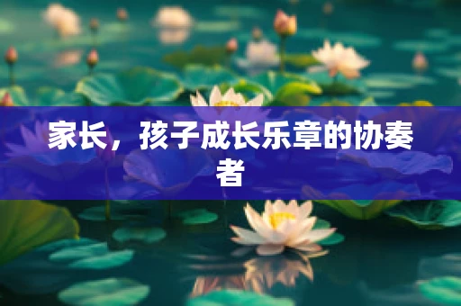 家长，孩子成长乐章的协奏者