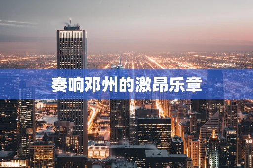 奏响邓州的激昂乐章