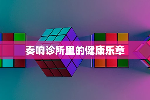 奏响诊所里的健康乐章