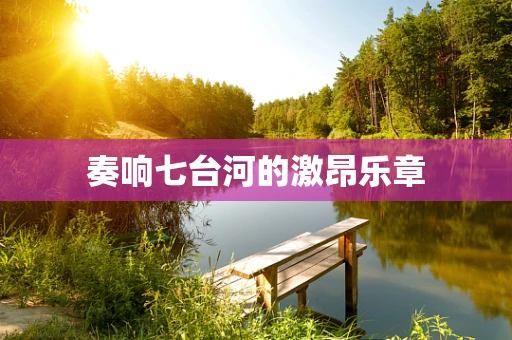 奏响七台河的激昂乐章