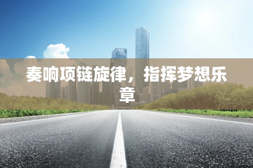 奏响项链旋律，指挥梦想乐章