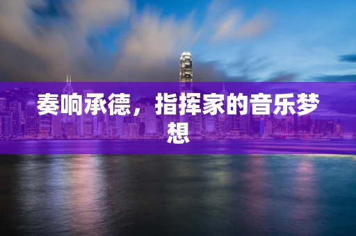 奏响承德，指挥家的音乐梦想