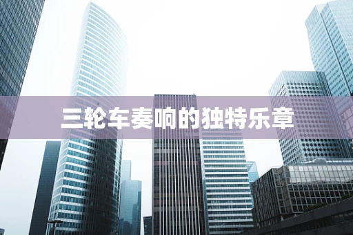 三轮车奏响的独特乐章