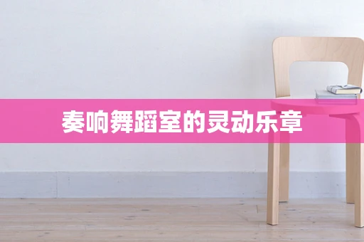 奏响舞蹈室的灵动乐章
