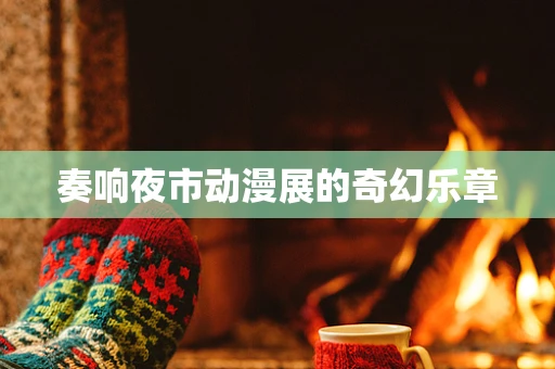 奏响夜市动漫展的奇幻乐章