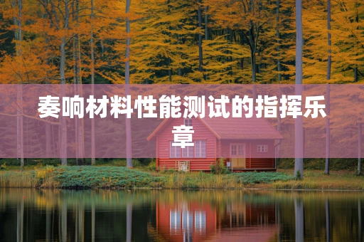 奏响材料性能测试的指挥乐章