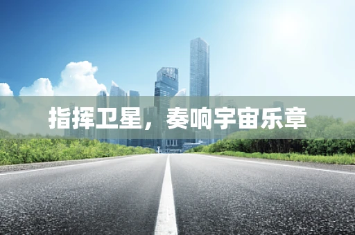 指挥卫星，奏响宇宙乐章