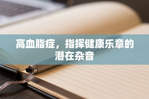高血脂症，指挥健康乐章的潜在杂音
