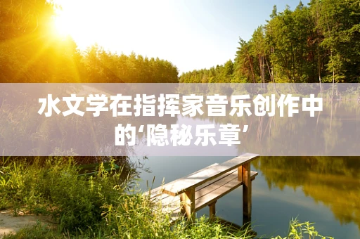 水文学在指挥家音乐创作中的‘隐秘乐章’