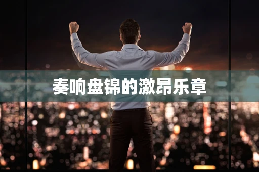 奏响盘锦的激昂乐章