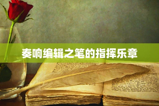 奏响编辑之笔的指挥乐章