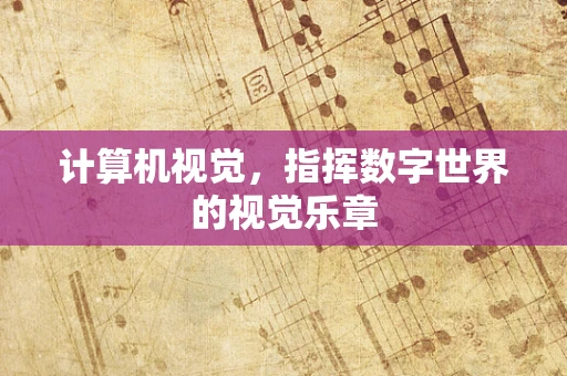 计算机视觉，指挥数字世界的视觉乐章