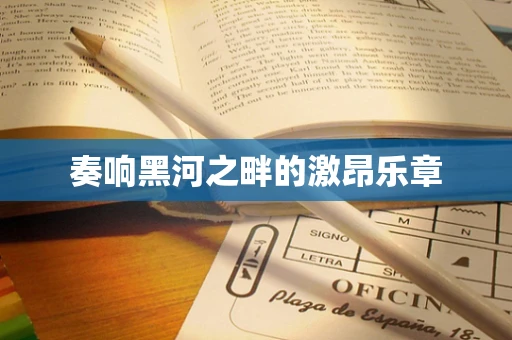 奏响黑河之畔的激昂乐章