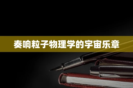 奏响粒子物理学的宇宙乐章