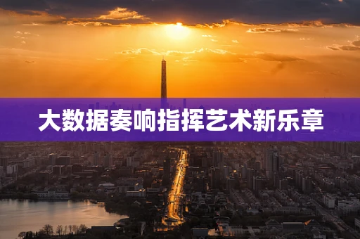 大数据奏响指挥艺术新乐章