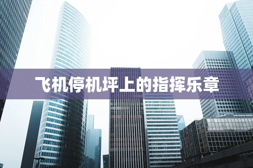 飞机停机坪上的指挥乐章