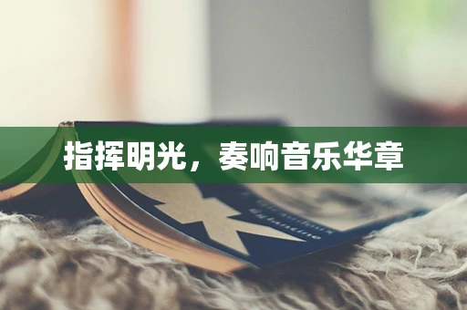 指挥明光，奏响音乐华章