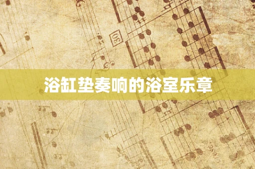 浴缸垫奏响的浴室乐章