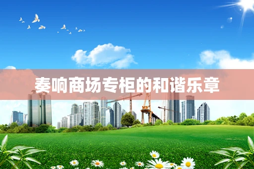 奏响商场专柜的和谐乐章