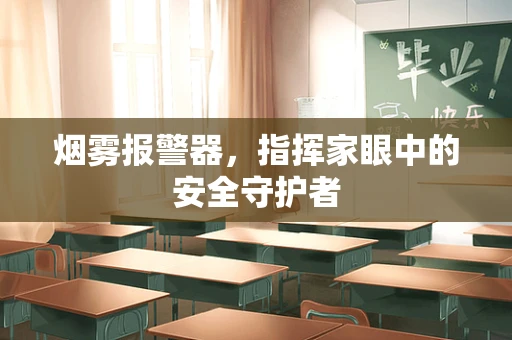 烟雾报警器，指挥家眼中的安全守护者