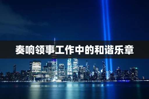 奏响领事工作中的和谐乐章