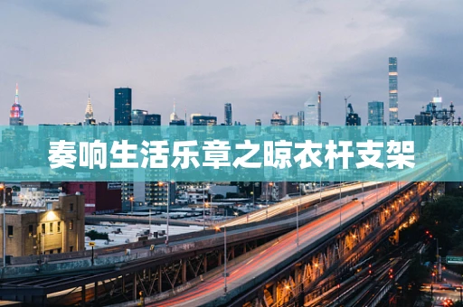 奏响生活乐章之晾衣杆支架