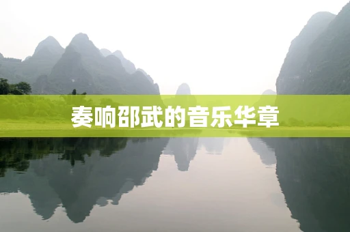 奏响邵武的音乐华章