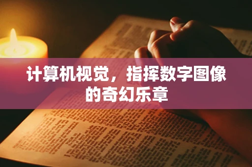 计算机视觉，指挥数字图像的奇幻乐章