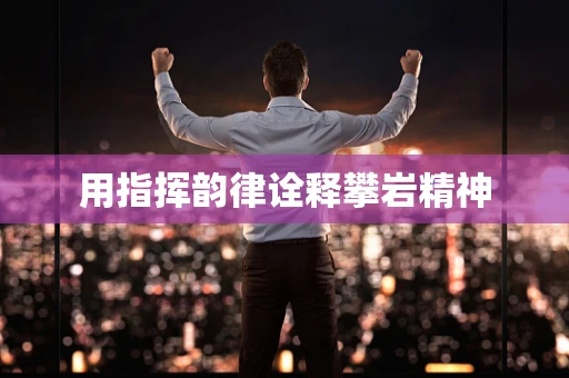用指挥韵律诠释攀岩精神